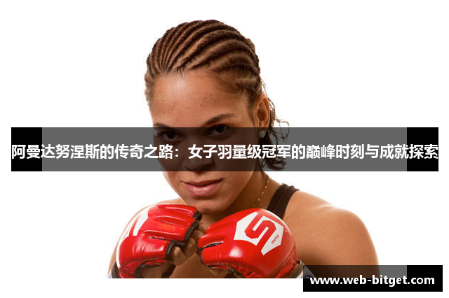 阿曼达努涅斯的传奇之路：女子羽量级冠军的巅峰时刻与成就探索
