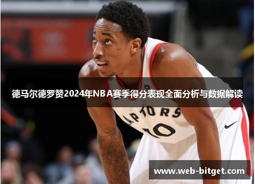 德马尔德罗赞2024年NBA赛季得分表现全面分析与数据解读