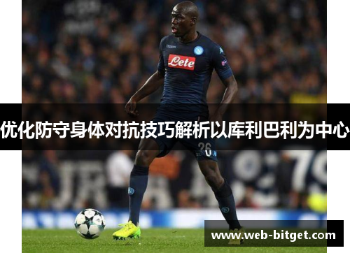 优化防守身体对抗技巧解析以库利巴利为中心