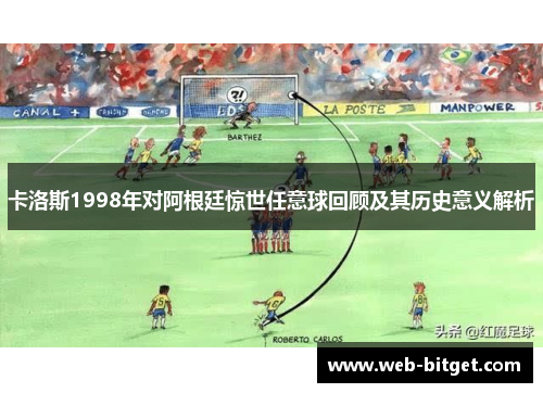 卡洛斯1998年对阿根廷惊世任意球回顾及其历史意义解析