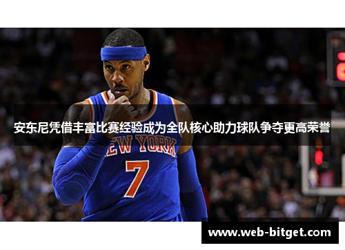 安东尼凭借丰富比赛经验成为全队核心助力球队争夺更高荣誉